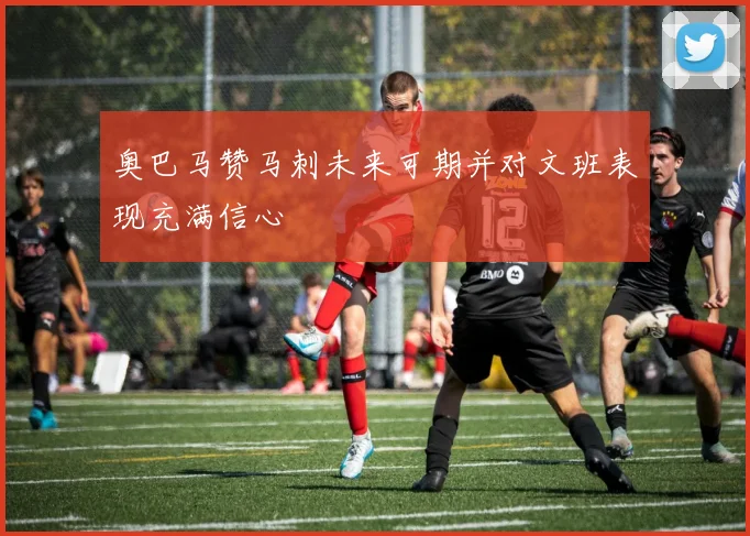奥巴马赞马刺未来可期并对文班表现充满信心