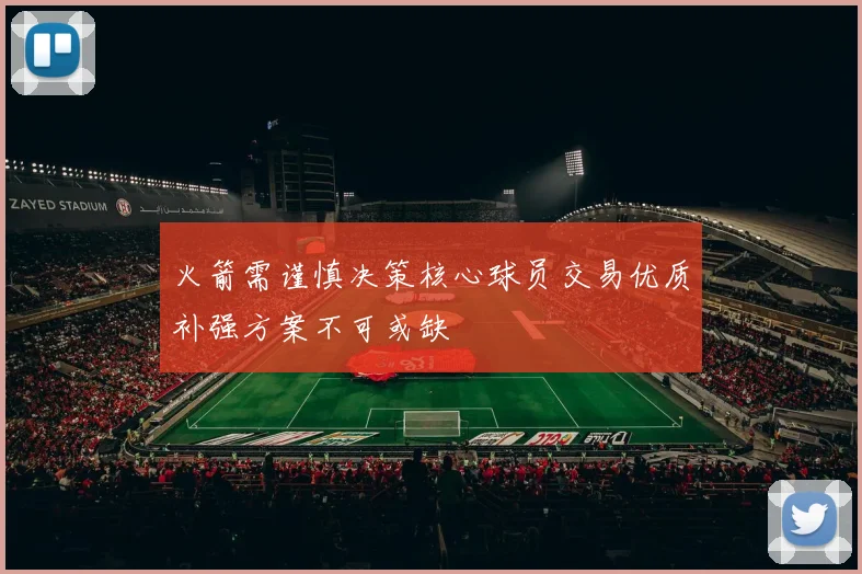 火箭需谨慎决策核心球员交易优质补强方案不可或缺