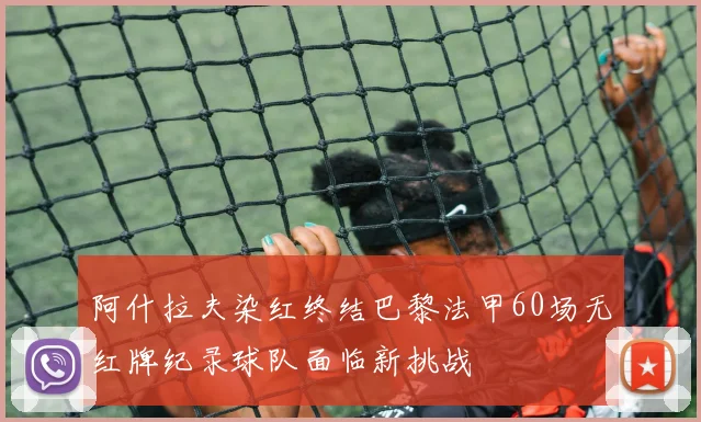 阿什拉夫染红终结巴黎法甲60场无红牌纪录球队面临新挑战