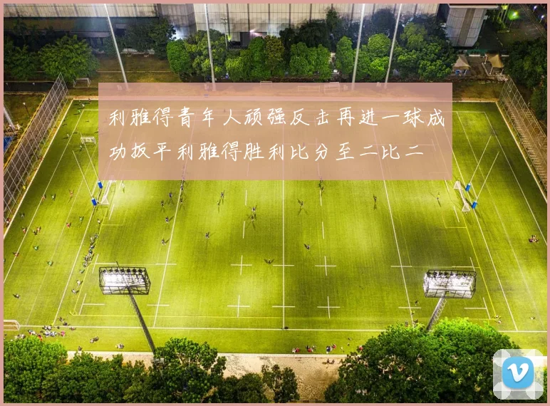利雅得青年人顽强反击再进一球成功扳平利雅得胜利比分至二比二