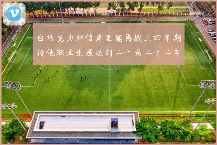 白巧克力相信库里能再战三四年期待他职业生涯达到二十或二十二年