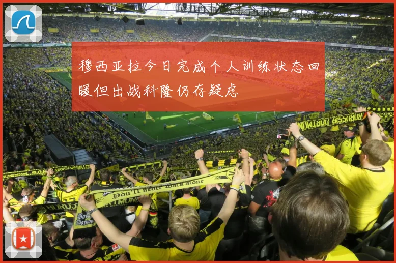 穆西亚拉今日完成个人训练状态回暖但出战科隆仍存疑虑