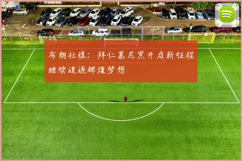 布朗社媒：拜仁慕尼黑开启新征程继续追逐辉煌梦想