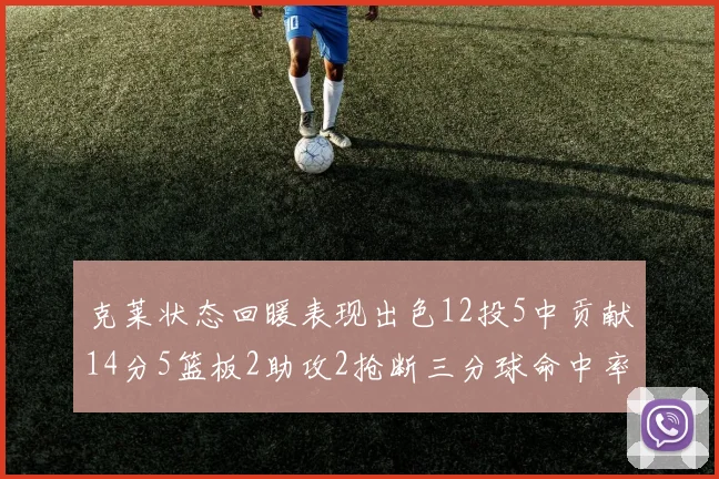 克莱状态回暖表现出色12投5中贡献14分5篮板2助攻2抢断三分球命中率高达57