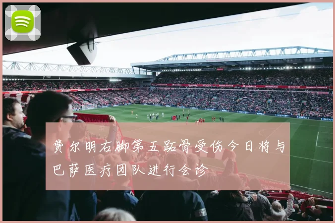 费尔明右脚第五跖骨受伤今日将与巴萨医疗团队进行会诊