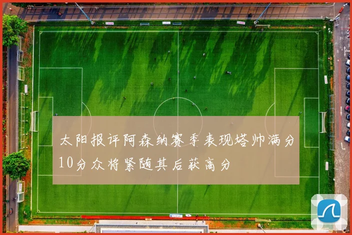太阳报评阿森纳赛季表现塔帅满分10分众将紧随其后获高分