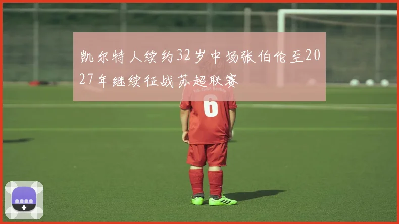 凯尔特人续约32岁中场张伯伦至2027年继续征战苏超联赛