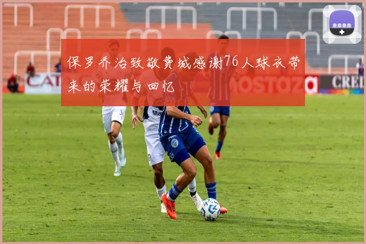 保罗乔治致敬费城感谢76人球衣带来的荣耀与回忆